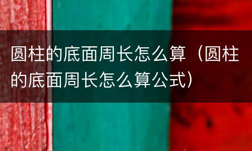 圆柱的底面周长怎么算（圆柱的底面周长怎么算公式）