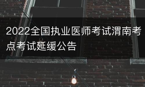 2022全国执业医师考试渭南考点考试延缓公告