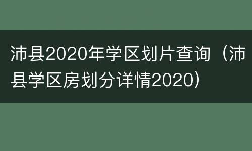 沛县2020年学区划片查询（沛县学区房划分详情2020）