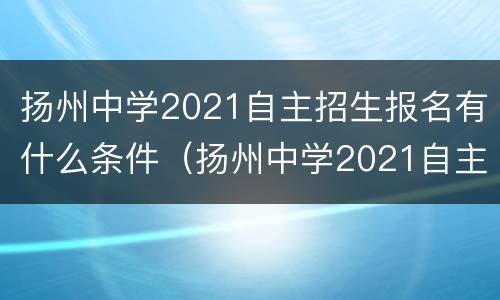 扬州中学2021自主招生报名有什么条件（扬州中学2021自主招生报名有什么条件吗）