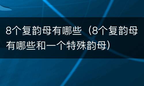 8个复韵母有哪些（8个复韵母有哪些和一个特殊韵母）