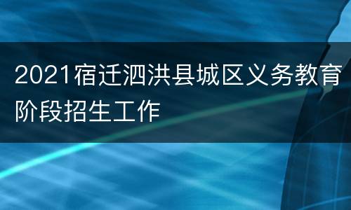 2021宿迁泗洪县城区义务教育阶段招生工作