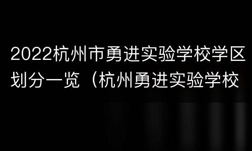 2022杭州市勇进实验学校学区划分一览（杭州勇进实验学校是公立还是私立）