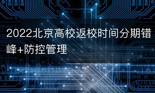 2022北京高校返校时间分期错峰+防控管理