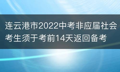 连云港市2022中考非应届社会考生须于考前14天返回备考