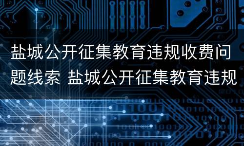 盐城公开征集教育违规收费问题线索 盐城公开征集教育违规收费问题线索调查