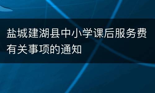 盐城建湖县中小学课后服务费有关事项的通知