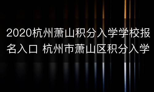 2020杭州萧山积分入学学校报名入口 杭州市萧山区积分入学