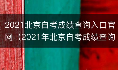 2021北京自考成绩查询入口官网（2021年北京自考成绩查询）