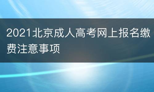 2021北京成人高考网上报名缴费注意事项