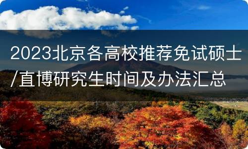 2023北京各高校推荐免试硕士/直博研究生时间及办法汇总