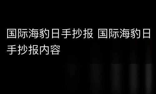 国际海豹日手抄报 国际海豹日手抄报内容