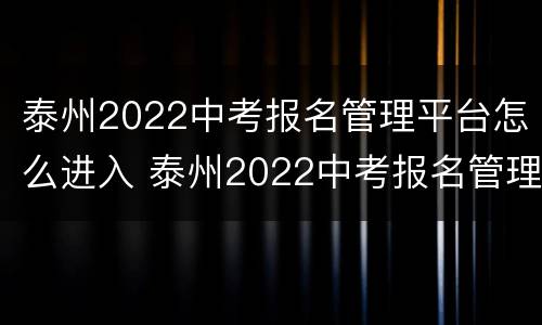 泰州2022中考报名管理平台怎么进入 泰州2022中考报名管理平台怎么进入考试