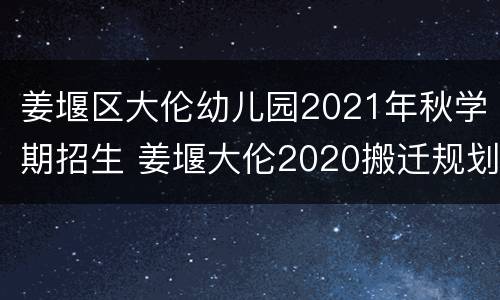 姜堰区大伦幼儿园2021年秋学期招生 姜堰大伦2020搬迁规划