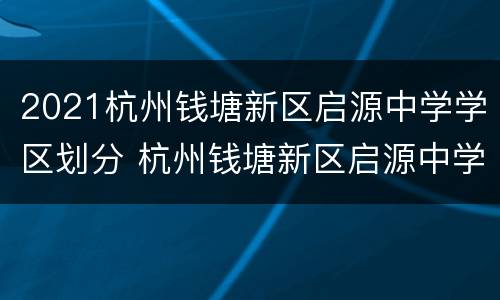 2021杭州钱塘新区启源中学学区划分 杭州钱塘新区启源中学怎么样