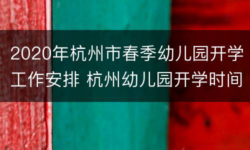 2020年杭州市春季幼儿园开学工作安排 杭州幼儿园开学时间2020下半年