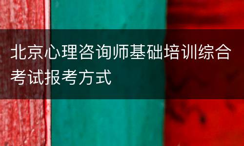 北京心理咨询师基础培训综合考试报考方式