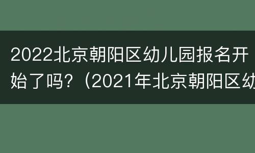 2022北京朝阳区幼儿园报名开始了吗?（2021年北京朝阳区幼儿园报名）