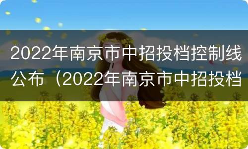 2022年南京市中招投档控制线公布（2022年南京市中招投档控制线公布了吗）