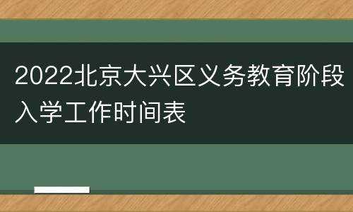 2022北京大兴区义务教育阶段入学工作时间表