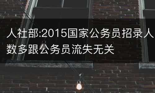 人社部:2015国家公务员招录人数多跟公务员流失无关