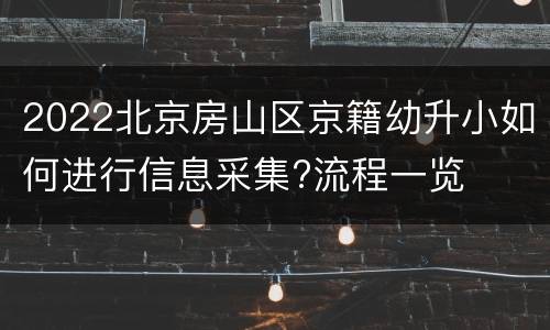 2022北京房山区京籍幼升小如何进行信息采集?流程一览