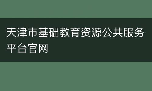 天津市基础教育资源公共服务平台官网