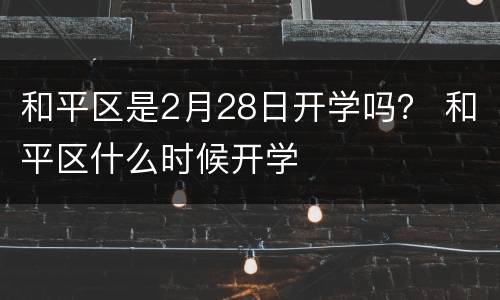 和平区是2月28日开学吗？ 和平区什么时候开学