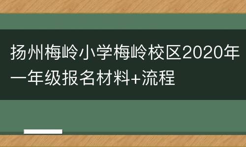 扬州梅岭小学梅岭校区2020年一年级报名材料+流程