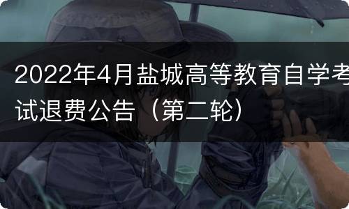 2022年4月盐城高等教育自学考试退费公告（第二轮）