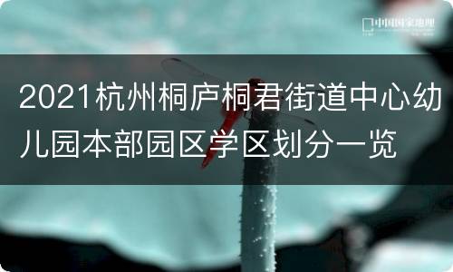 2021杭州桐庐桐君街道中心幼儿园本部园区学区划分一览