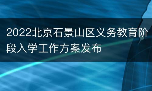 2022北京石景山区义务教育阶段入学工作方案发布