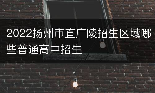 2022扬州市直广陵招生区域哪些普通高中招生