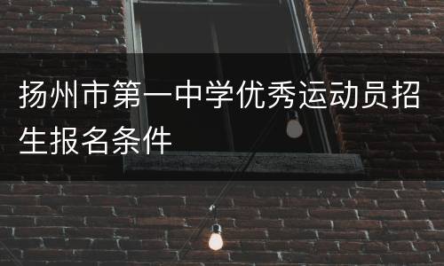 扬州市第一中学优秀运动员招生报名条件