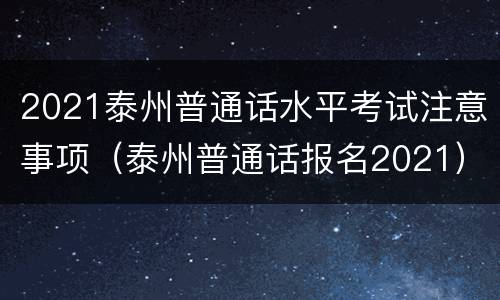 2021泰州普通话水平考试注意事项（泰州普通话报名2021）