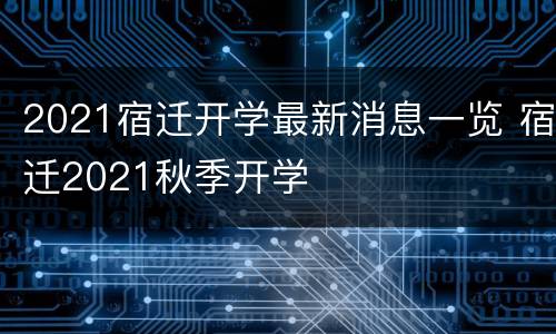 2021宿迁开学最新消息一览 宿迁2021秋季开学