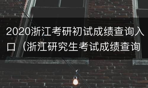 2020浙江考研初试成绩查询入口（浙江研究生考试成绩查询入口）