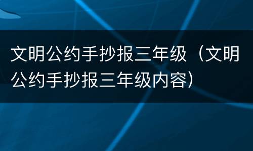 文明公约手抄报三年级（文明公约手抄报三年级内容）