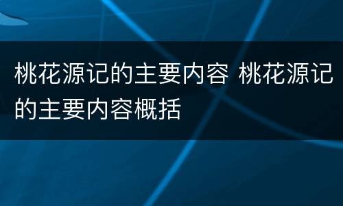 桃花源记的主要内容 桃花源记的主要内容概括