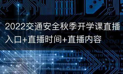 2022交通安全秋季开学课直播入口+直播时间+直播内容