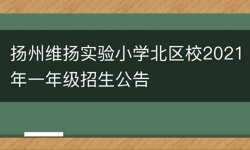 扬州维扬实验小学北区校2021年一年级招生公告