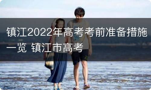 镇江2022年高考考前准备措施一览 镇江市高考