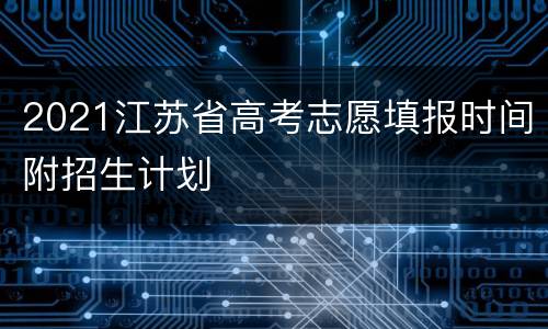 2021江苏省高考志愿填报时间附招生计划