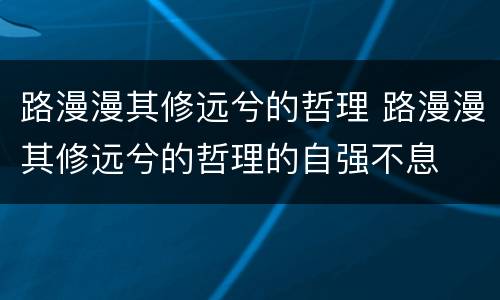 路漫漫其修远兮的哲理 路漫漫其修远兮的哲理的自强不息