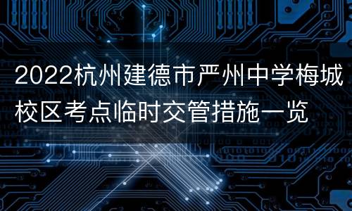 2022杭州建德市严州中学梅城校区考点临时交管措施一览