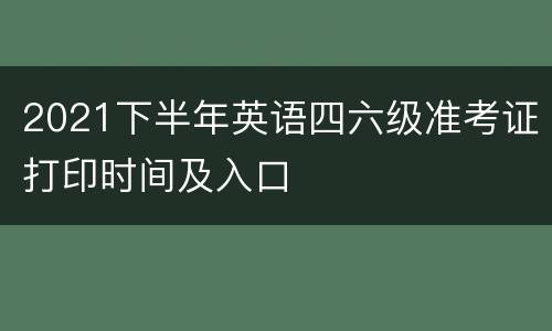 2021下半年英语四六级准考证打印时间及入口