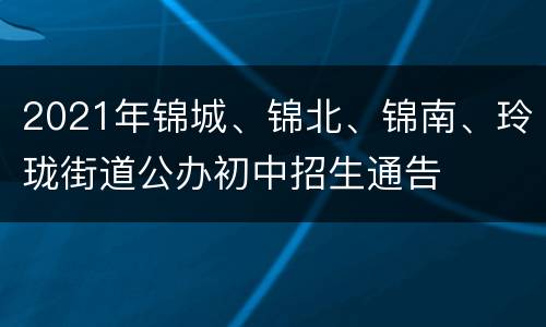 2021年锦城、锦北、锦南、玲珑街道公办初中招生通告