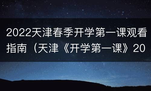 2022天津春季开学第一课观看指南（天津《开学第一课》2021）