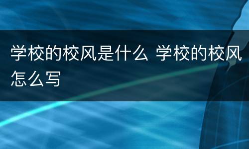 学校的校风是什么 学校的校风怎么写