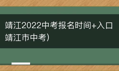 靖江2022中考报名时间+入口（靖江市中考）